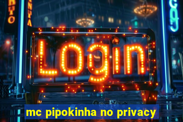 mc pipokinha no privacy